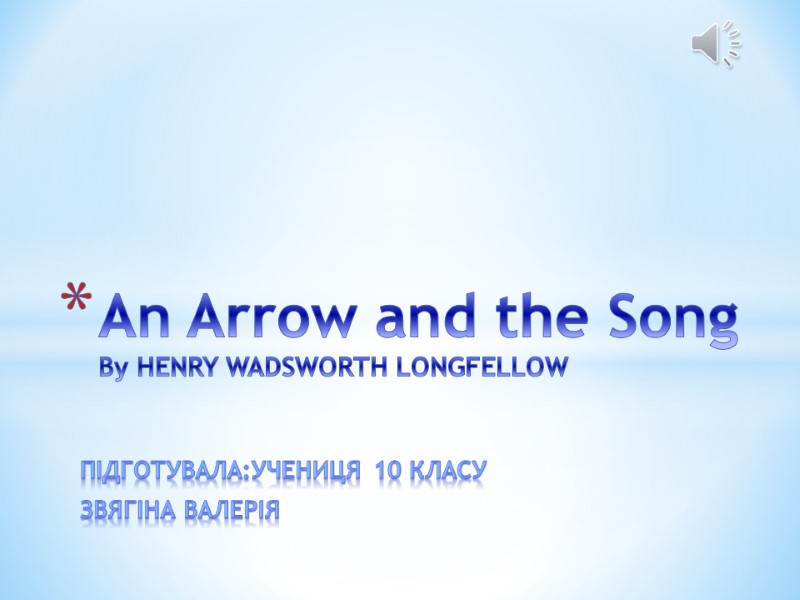 Підготувала:Учениця 10 класу Звягіна Валерія An Arrow and the Song By HENRY WADSWORTH LONGFELLOW